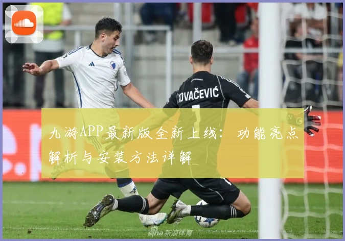 九游APP最新版全新上线：功能亮点解析与安装方法详解