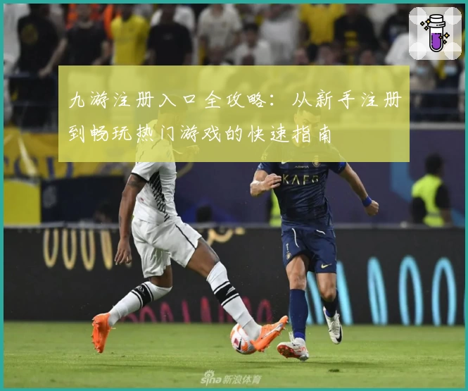 九游注册入口全攻略：从新手注册到畅玩热门游戏的快速指南