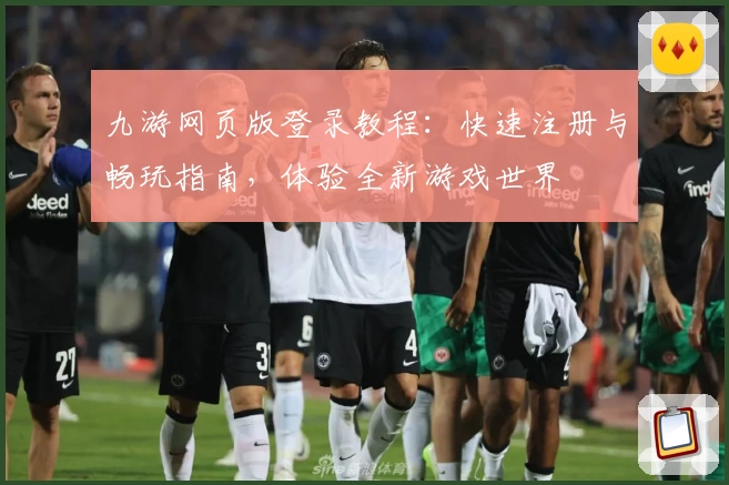 九游网页版登录教程：快速注册与畅玩指南，体验全新游戏世界