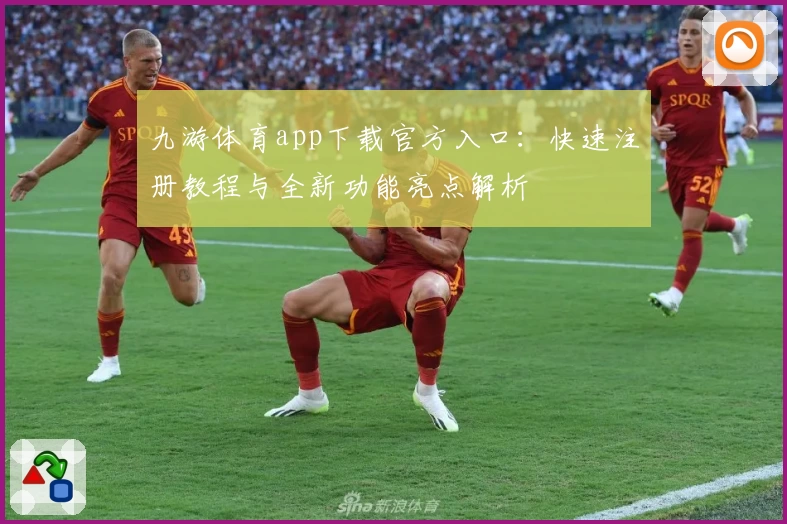 九游体育app下载官方入口：快速注册教程与全新功能亮点解析