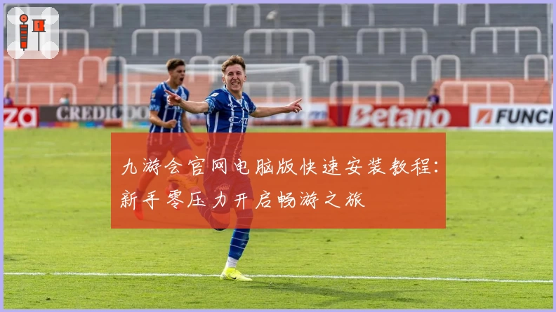 九游会官网电脑版快速安装教程：新手零压力开启畅游之旅