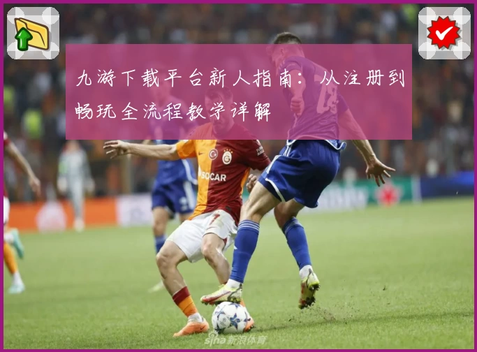 九游下载平台新人指南：从注册到畅玩全流程教学详解