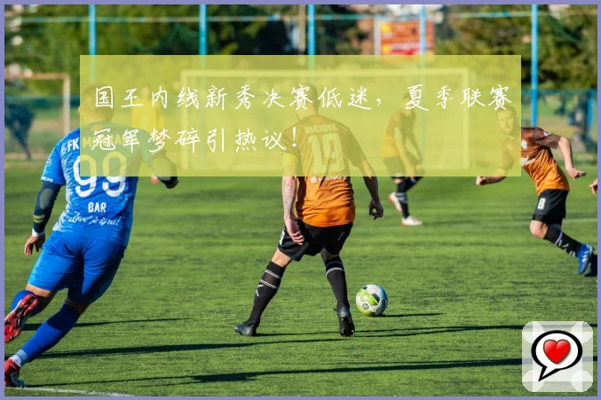 国王内线新秀决赛低迷,夏季联赛冠军梦碎引热议!