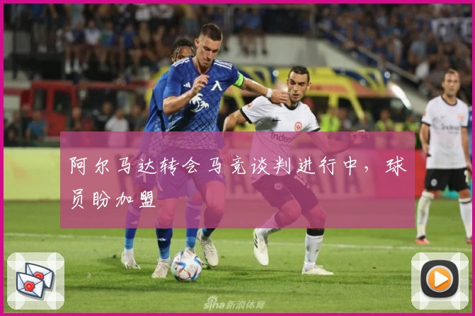 阿尔马达转会马竞谈判进行中,球员盼加盟