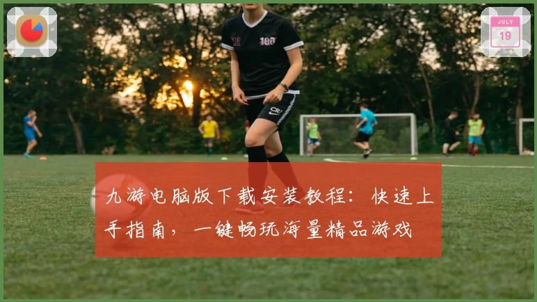 九游电脑版下载安装教程：快速上手指南，一键畅玩海量精品游戏
