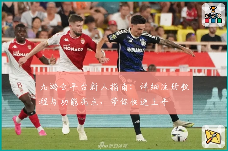 九游会平台新人指南：详细注册教程与功能亮点，带你快速上手