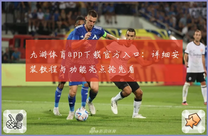 九游体育app下载官方入口：详细安装教程与功能亮点抢先看