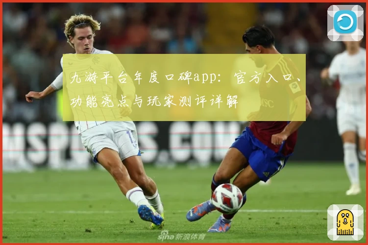 九游平台年度口碑app：官方入口、功能亮点与玩家测评详解