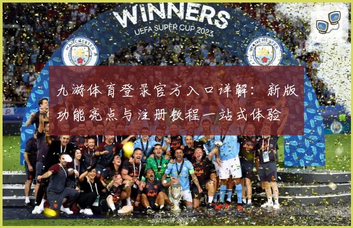 九游体育登录官方入口详解：新版功能亮点与注册教程一站式体验