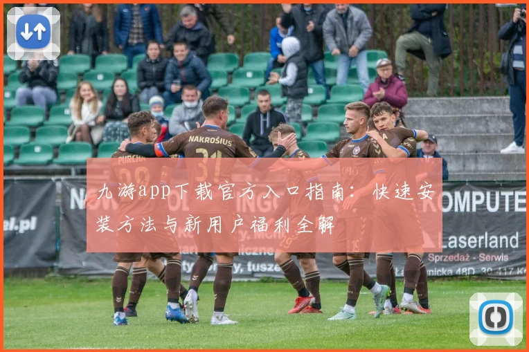 九游app下载官方入口指南:快速安装方法与新用户福利全解