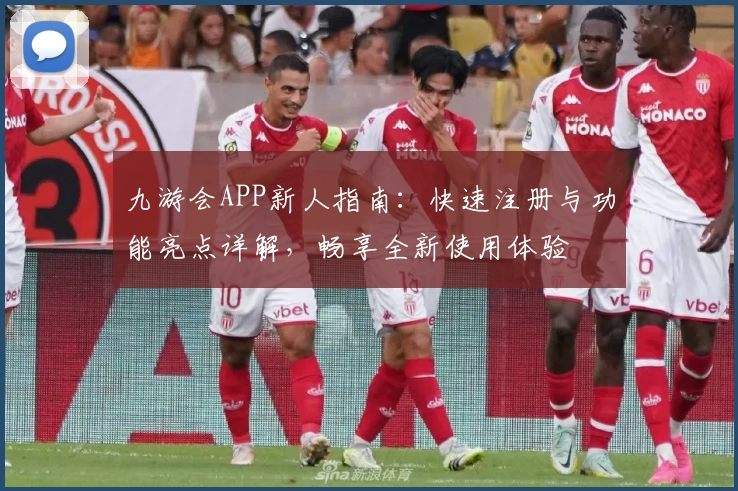 九游会APP新人指南：快速注册与功能亮点详解，畅享全新使用体验