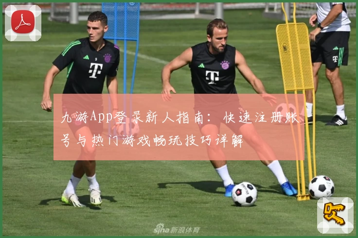 九游App登录新人指南：快速注册账号与热门游戏畅玩技巧详解