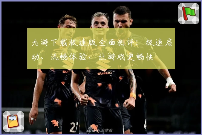 九游下载极速版全面测评：极速启动、流畅体验，让游戏更畅快