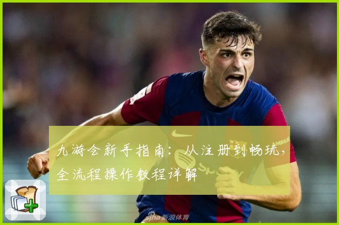 九游会新手指南:从注册到畅玩,全流程操作教程详解