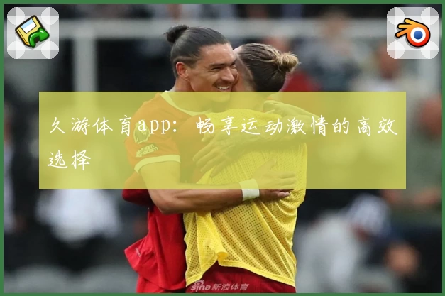 久游体育app：畅享运动激情的高效选择
