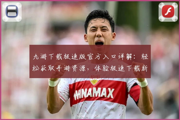 九游下载极速版官方入口详解：轻松获取手游资源，体验极速下载新方式