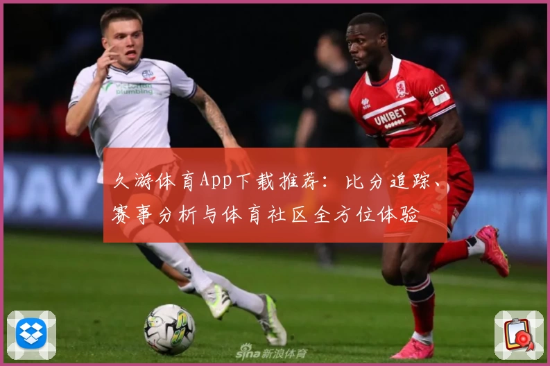 久游体育App下载推荐：比分追踪、赛事分析与体育社区全方位体验