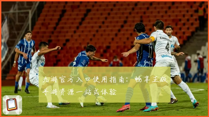 九游官方入口使用指南：畅享正版手游资源一站式体验