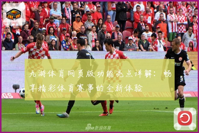 九游体育网页版功能亮点详解：畅享精彩体育赛事的全新体验