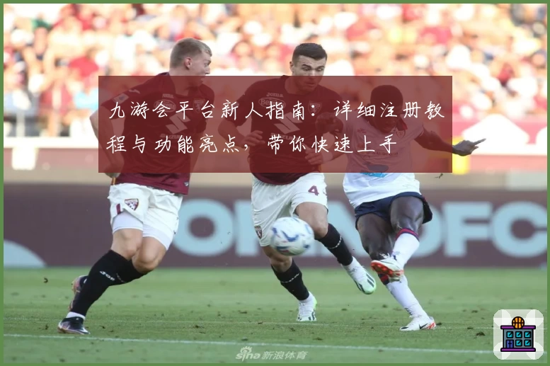 九游会平台新人指南：详细注册教程与功能亮点，带你快速上手