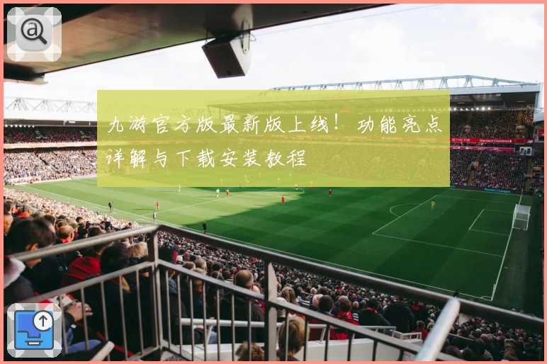 九游官方版最新版上线！功能亮点详解与下载安装教程