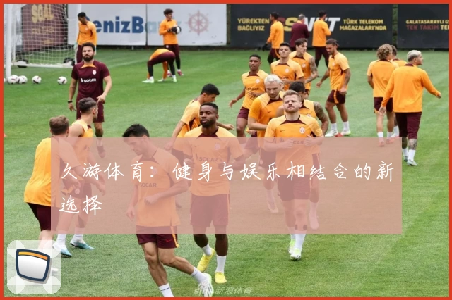 久游体育：健身与娱乐相结合的新选择