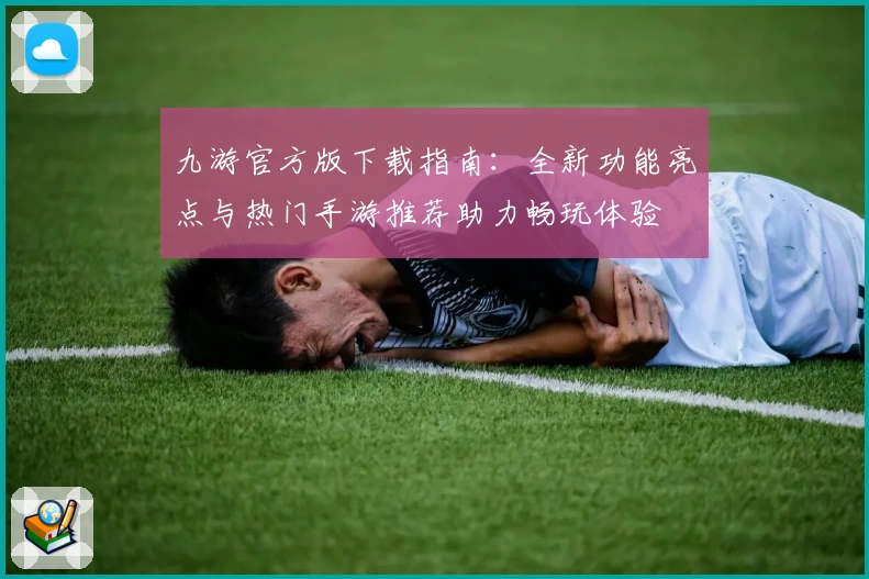 九游官方版下载指南：全新功能亮点与热门手游推荐助力畅玩体验