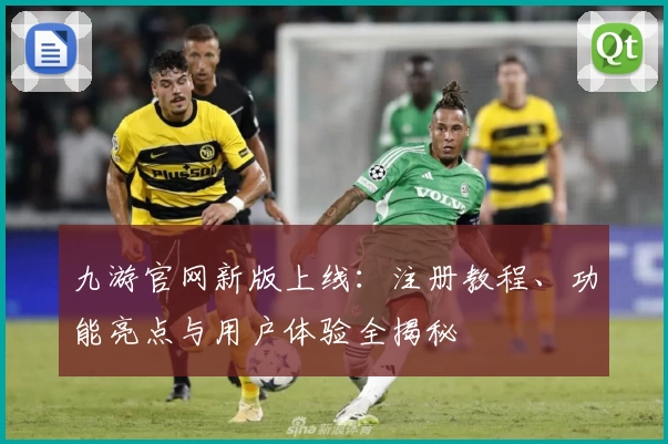 九游官网新版上线：注册教程、功能亮点与用户体验全揭秘