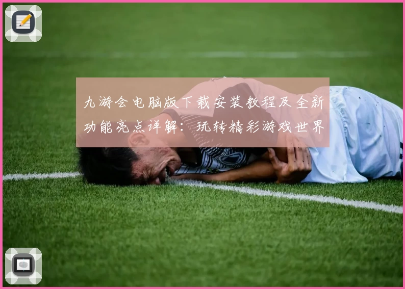 九游会电脑版下载安装教程及全新功能亮点详解：玩转精彩游戏世界