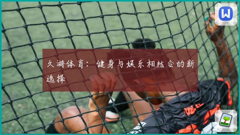 久游体育:健身与娱乐相结合的新选择