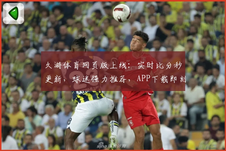 久游体育网页版上线:实时比分秒更新,球迷强力推荐,APP下载即刻开启