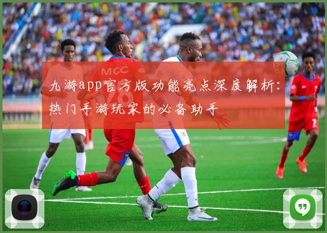 九游app官方版功能亮点深度解析：热门手游玩家的必备助手