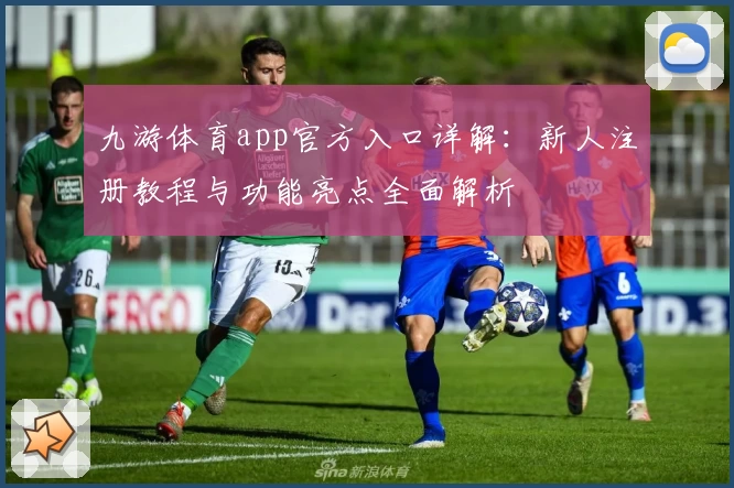 九游体育app官方入口详解：新人注册教程与功能亮点全面解析