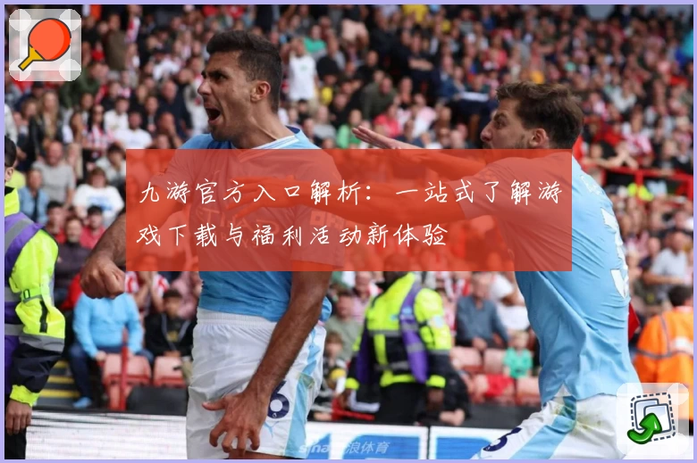 九游官方入口解析：一站式了解游戏下载与福利活动新体验