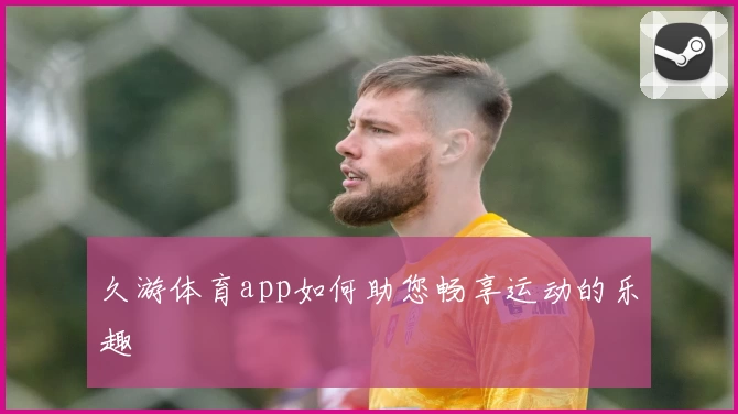 久游体育app如何助您畅享运动的乐趣