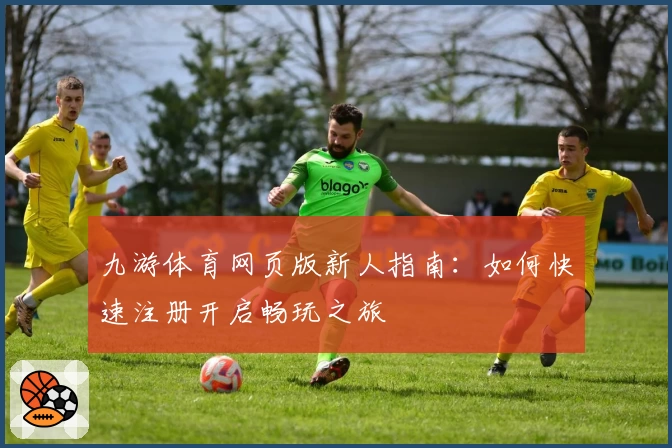 九游体育网页版新人指南：如何快速注册开启畅玩之旅