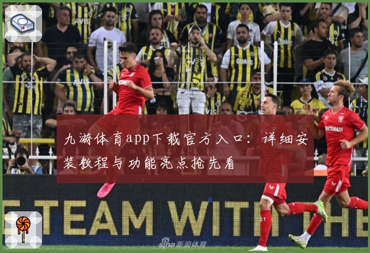 九游体育app下载官方入口：详细安装教程与功能亮点抢先看