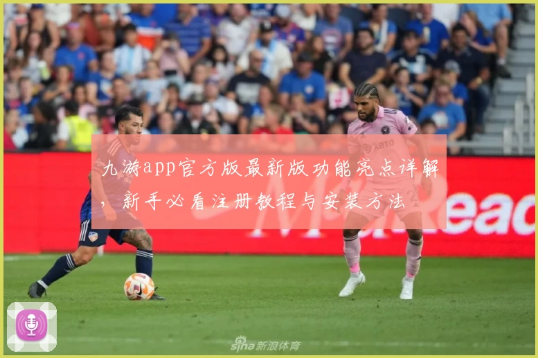 九游app官方版最新版功能亮点详解，新手必看注册教程与安装方法