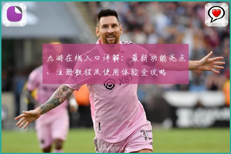 九游在线入口详解：最新功能亮点、注册教程及使用体验全攻略